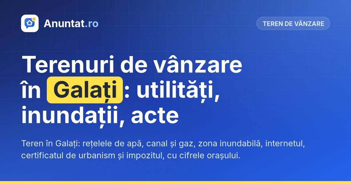 Terenuri de vânzare în Galați: utilități, inundații, acte