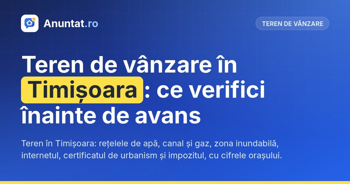 Teren de vânzare în Timișoara: ce verifici înainte de avans