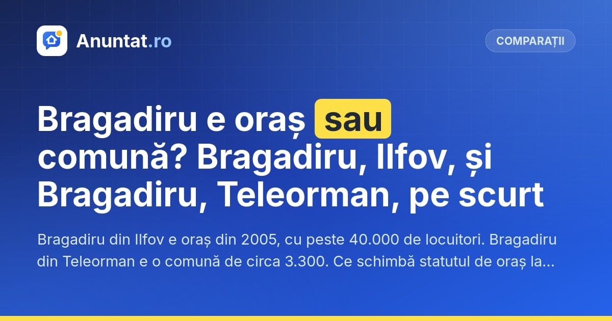 Bragadiru e oraș sau comună? Bragadiru, Ilfov, și Bragadiru, Teleorman, pe scurt