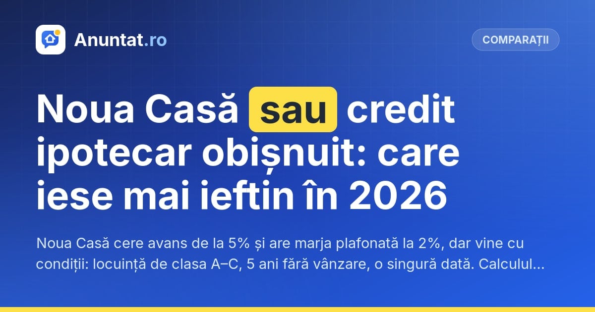 Noua Casă sau credit ipotecar obișnuit: care iese mai ieftin în 2026