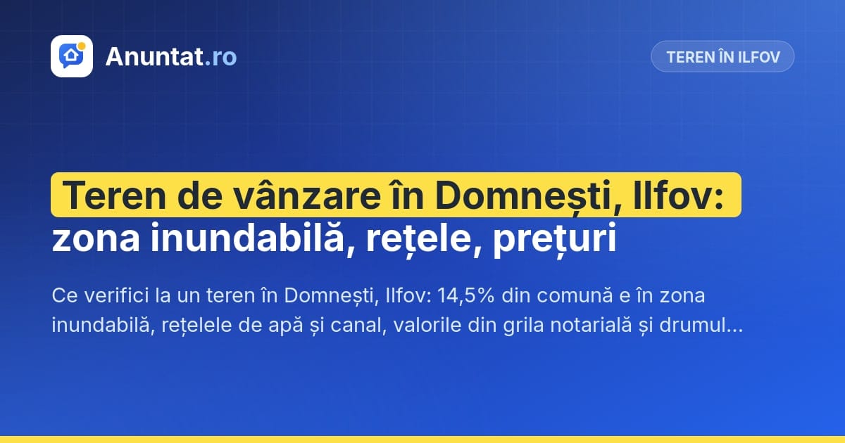 Teren de vânzare în Domnești, Ilfov: zona inundabilă, rețele, prețuri